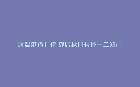 唐温庭筠七律《郊居秋日有怀一二知己》