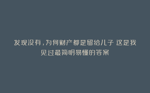 发现没有,为何财产都是留给儿子?这是我见过最简明易懂的答案