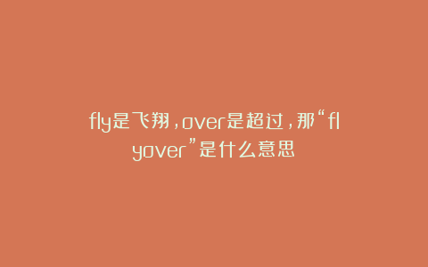 fly是飞翔,over是超过,那“flyover”是什么意思?