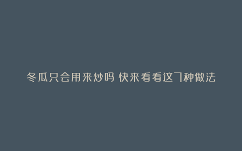 冬瓜只会用来炒吗？快来看看这7种做法