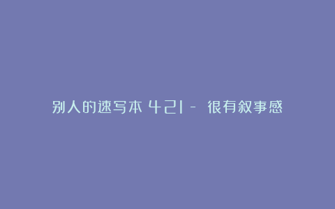 别人的速写本（421）- 很有叙事感！