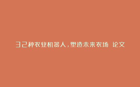 32种农业机器人,塑造未来农场 论文