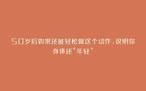 50岁后如果还能轻松做这个动作,说明你身体还“年轻”!
