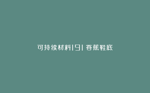 可持续材料191|香蕉鞋底