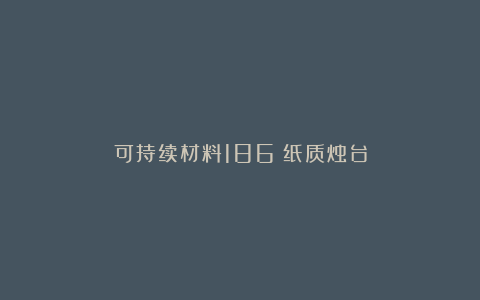 可持续材料186|纸质烛台