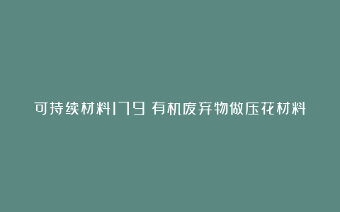 可持续材料179|有机废弃物做压花材料