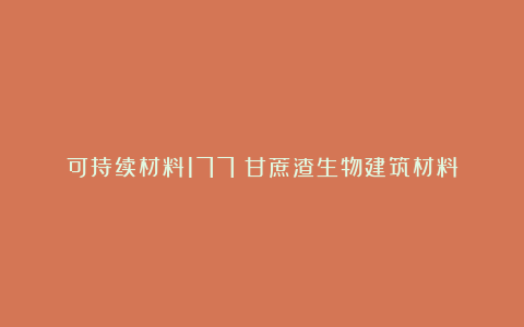 可持续材料177|甘蔗渣生物建筑材料