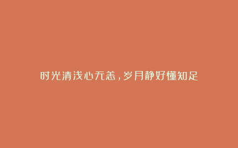 时光清浅心无恙,岁月静好懂知足