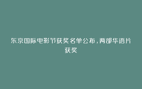 东京国际电影节获奖名单公布,两部华语片获奖