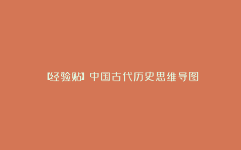 【经验贴】中国古代历史思维导图