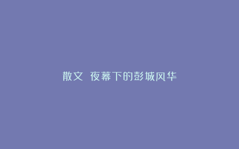 散文||夜幕下的彭城风华