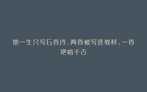 他一生只写6首诗,两首被写进教材,一首绝唱千古