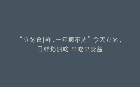 “立冬食1鲜,一年病不沾”!今天立冬,3鲜指的啥?早吃早受益!