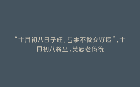 “十月初八日子旺,5事不做交好运”,十月初八将至,莫忘老传统