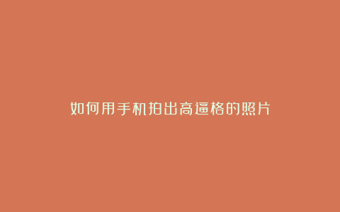 如何用手机拍出高逼格的照片