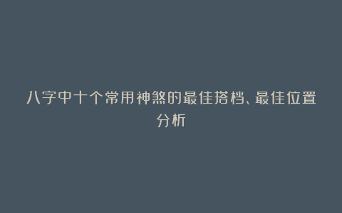 八字中十个常用神煞的最佳搭档、最佳位置分析