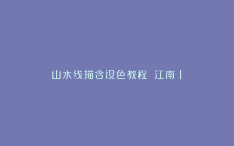 山水线描含设色教程 江南(1)