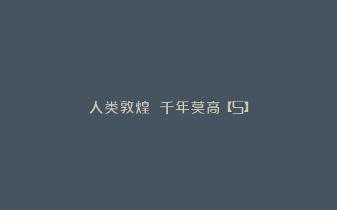 人类敦煌 千年莫高【5】