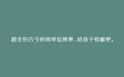 超全的古今时间单位换算，给孩子收藏吧。