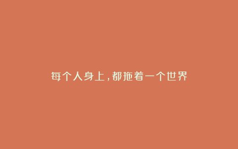 每个人身上，都拖着一个世界