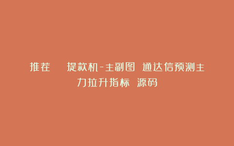 推荐 | 提款机-主副图 通达信预测主力拉升指标 源码