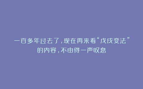 一百多年过去了,现在再来看“戊戌变法”的内容,不由得一声叹息