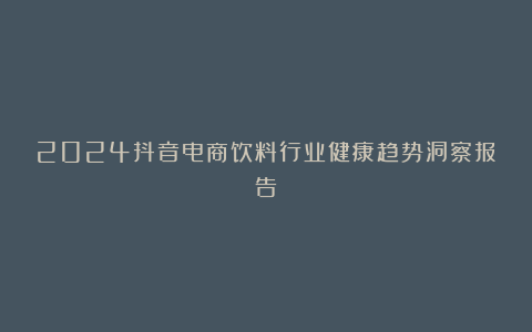 2024抖音电商饮料行业健康趋势洞察报告
