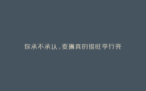 你承不承认,麦琳真的很旺李行亮!