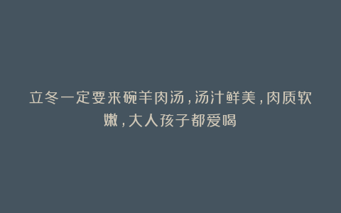 立冬一定要来碗羊肉汤,汤汁鲜美,肉质软嫩,大人孩子都爱喝!