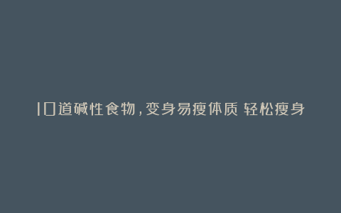 10道碱性食物,变身易瘦体质!轻松瘦身