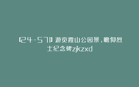 【24-571】游览霞山公园景,瞻仰烈士纪念碑zjkzxd