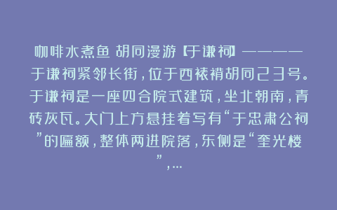 咖啡水煮鱼:胡同漫游【于谦祠】————于谦祠紧邻长街,位于西裱褙胡同23号。于谦祠是一座四合院式建筑,坐北朝南,青砖灰瓦。大门上方悬挂着写有“于忠肃公祠”的匾额,整体两进院落,东侧是“奎光楼”,…