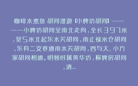 咖啡水煮鱼:胡同漫游【小牌坊胡同】————小牌坊胡同呈南北走向,全长397米,宽5米北起东水关胡同,南止禄米仓胡同,东有二支巷通南水关胡同,西与大、小方家胡同相通。明朝时属黄华坊,称牌房胡同,清…