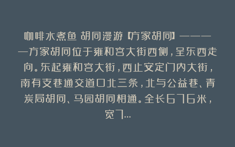 咖啡水煮鱼:胡同漫游【方家胡同】————方家胡同位于雍和宫大街西侧,呈东西走向。东起雍和宫大街,西止安定门内大街,南有支巷通交道口北三条,北与公益巷、青炭局胡同、马园胡同相通。全长676米,宽7…