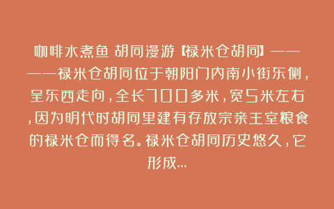 咖啡水煮鱼:胡同漫游【禄米仓胡同】————禄米仓胡同位于朝阳门内南小街东侧,呈东西走向,全长700多米,宽5米左右,因为明代时胡同里建有存放宗亲王室粮食的禄米仓而得名。禄米仓胡同历史悠久,它形成…