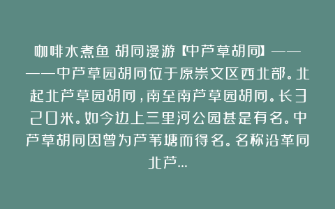 咖啡水煮鱼:胡同漫游【中芦草胡同】————中芦草园胡同位于原崇文区西北部。北起北芦草园胡同,南至南芦草园胡同。长320米。如今边上三里河公园甚是有名。中芦草胡同因曾为芦苇塘而得名。名称沿革同北芦…