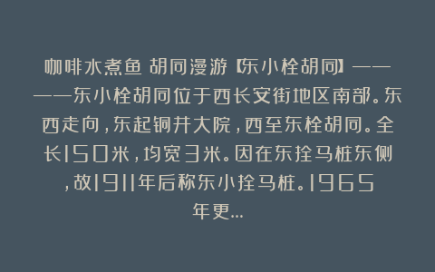 咖啡水煮鱼:胡同漫游【东小栓胡同】————东小栓胡同位于西长安街地区南部。东西走向,东起铜井大院,西至东栓胡同。全长150米,均宽3米。因在东拴马桩东侧,故1911年后称东小拴马桩。1965年更…