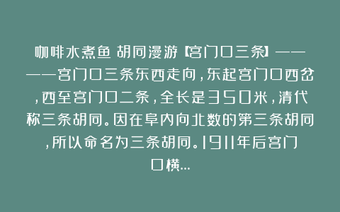 咖啡水煮鱼:胡同漫游【宫门口三条】————宫门口三条东西走向,东起宫门口西岔,西至宫门口二条,全长是350米,清代称三条胡同。因在阜内向北数的第三条胡同,所以命名为三条胡同。1911年后宫门口横…