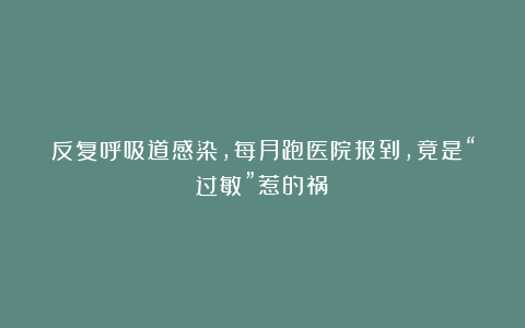 反复呼吸道感染,每月跑医院报到,竟是“过敏”惹的祸!