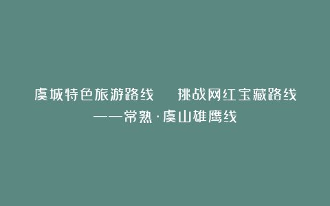 虞城特色旅游路线 | 挑战网红宝藏路线——常熟·虞山雄鹰线