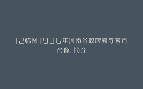 12幅图:1936年河南省政府领导官方肖像、简介