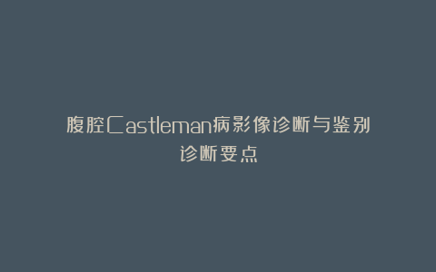腹腔Castleman病影像诊断与鉴别诊断要点