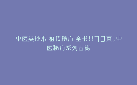 中医类抄本《祖传秘方》全书共73页，中医秘方系列古籍