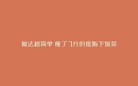 做法超简单!瘦了7斤的低脂下饭菜