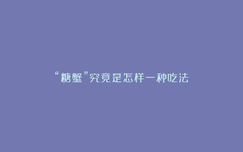 “糖蟹”究竟是怎样一种吃法?