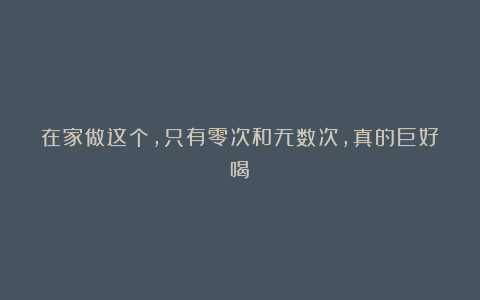 在家做这个,只有零次和无数次,真的巨好喝!