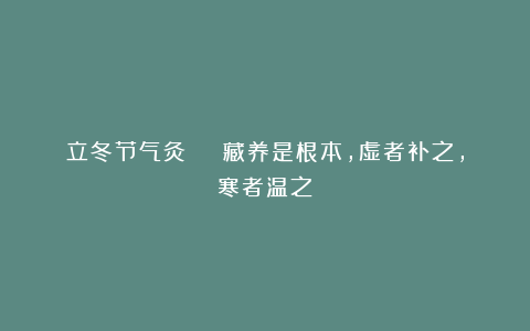 立冬节气灸 | 藏养是根本,虚者补之,寒者温之!