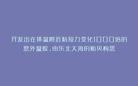 开发出在体温附近粘接力变化1000倍的意外凝胶,由东北大海的贻贝构思