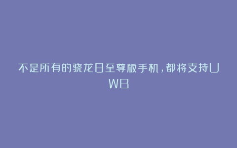 不是所有的骁龙8至尊版手机,都将支持UWB