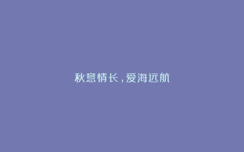 秋意情长,爱海远航